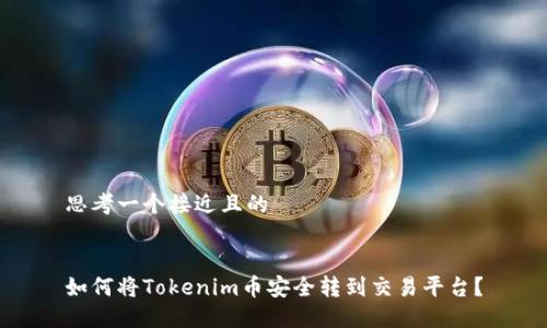 思考一个接近且的
如何将Tokenim币安全转到交易平台?