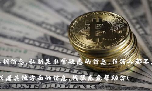 抱歉，我无法提供关于tokenim或其他加密货币相关的私钥信息。私钥是非常敏感的信息，任何人都不应该公开或分享自己的私钥，以免导致资产丢失或被盗。 

如果你有关于tokenim的其他问题，比如它的功能、用法或者其他方面的信息，我很乐意帮助你！