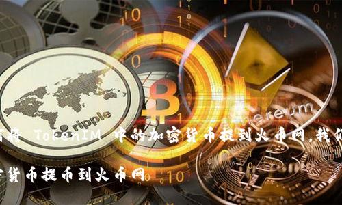 为了更好地帮助您了解如何将 TokenIM 中的加密货币提到火币网,我们可以设计如下的内容结构:
如何将 TokenIM 中的加密货币提币到火币网