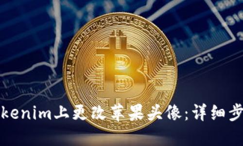 如何在Tokenim上更改苹果头像:详细步骤与技巧