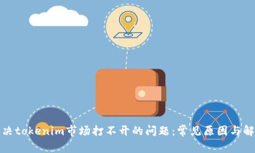 如何解决tokenim市场打不开的问题:常见原因与解决方案