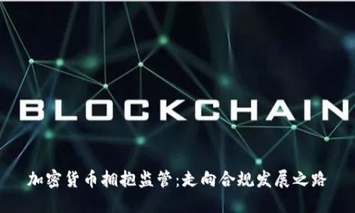 加密货币拥抱监管:走向合规发展之路