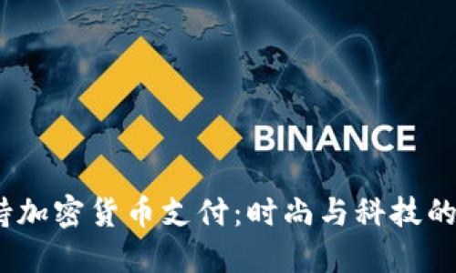 Gucci支持加密货币支付:时尚与科技的完美结合