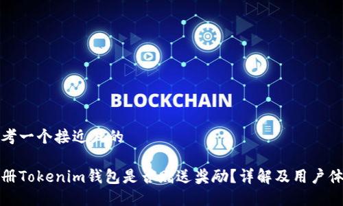 思考一个接近且的
注册Tokenim钱包是否赠送奖励?详解及用户体验