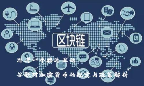 思考一个接近且的
谷歌对加密货币的规定与政策解析