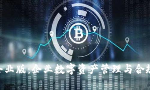 Tokenim企业版:企业数字资产管理与合规解决方案
