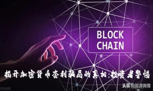 揭开加密货币套利骗局的真相:投资者警惕