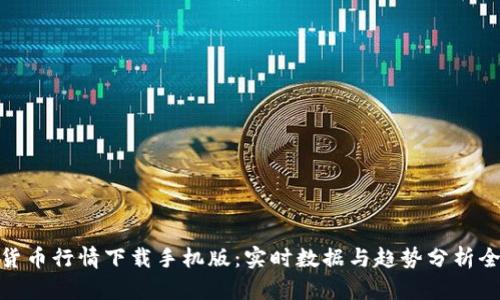 加密货币行情下载手机版:实时数据与趋势分析全攻略