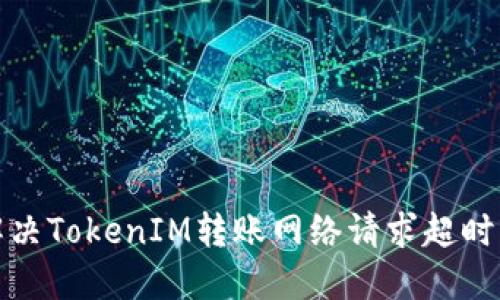 如何解决TokenIM转账网络请求超时的问题