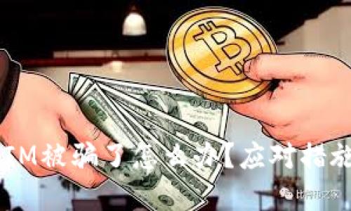 投资TokenIM被骗了怎么办?应对措施与解决方案