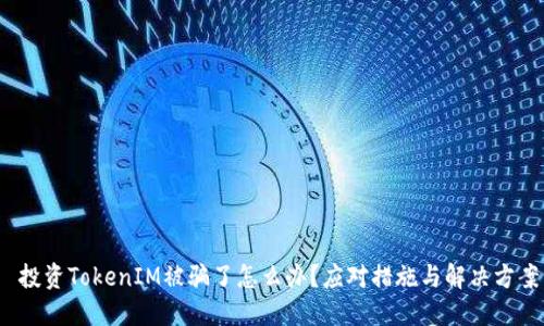 投资TokenIM被骗了怎么办?应对措施与解决方案