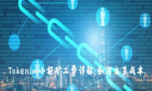 Tokenim小额矿工费详解:如何交易成本