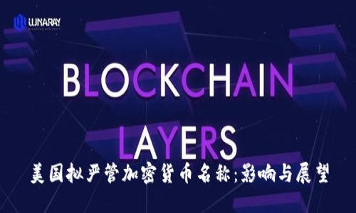 美国拟严管加密货币名称:影响与展望