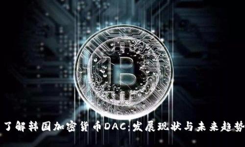 了解韩国加密货币DAC：发展现状与未来趋势