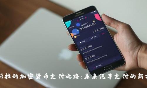 特斯拉的加密货币支付之路:未来汽车支付的新方向