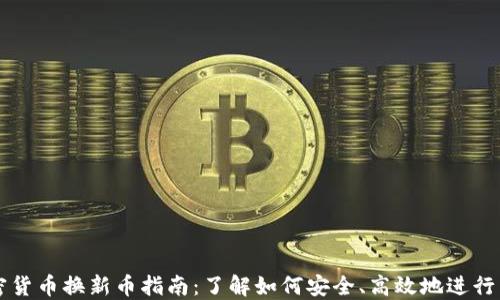 加密货币换新币指南:了解如何安全、高效地进行交易