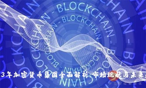 2023年加密货币集团全面解析:市场现状与未来趋势