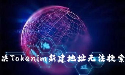 如何解决Tokenim新建地址无法搜索的问题