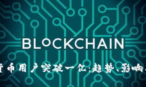 全球加密货币用户突破一亿:趋势、影响与未来展望