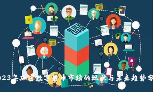 2023年加密数字货币市场的现状与未来趋势分析