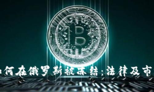 加密货币如何在俄罗斯被冻结:法律及市场影响分析