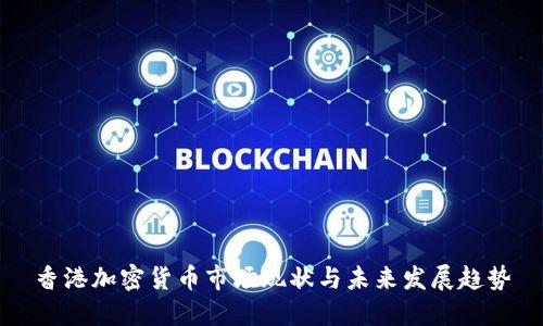 香港加密货币市场现状与未来发展趋势