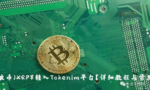 如何将瑞波币(XRP)转入Tokenim平台?详细教程与常见问题解答