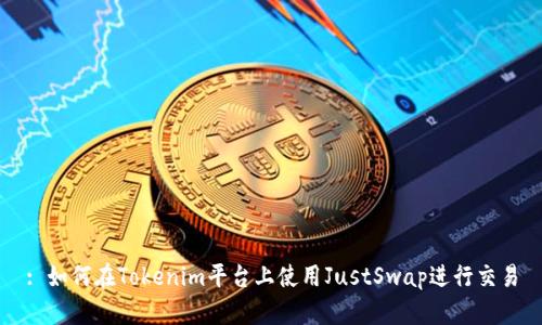 : 如何在Tokenim平台上使用JustSwap进行交易