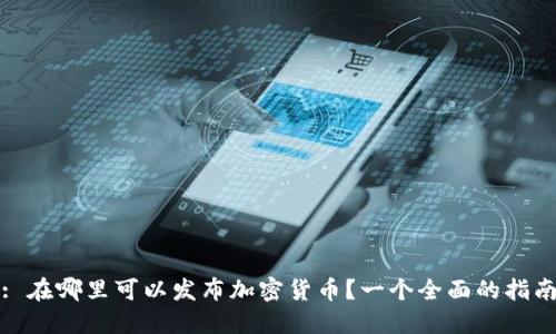 : 在哪里可以发布加密货币?一个全面的指南