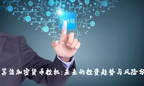 新算法加密货币投机:未来的投资趋势与风险分析