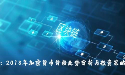 : 2018年加密货币价格走势分析与投资策略