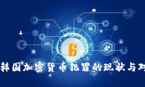 ### 韩国加密货币犯罪的现状与对策分析