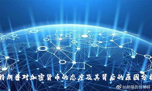 特朗普对加密货币的态度及其背后的原因分析