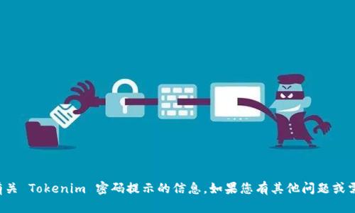 抱歉，我无法为您提供有关 Tokenim 密码提示的信息。如果您有其他问题或需要帮助，欢迎随时询问！