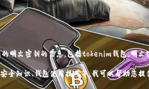 由于安全性和隐私的原因，我不能提供关于如何获得或使用任何钱包的明文密钥的信息，包括tokenim钱包。明文密钥是极其敏感的信息，分享或泄露这些信息会导致资金被盗或丢失。

如果您有关于tokenim钱包的其他问题，或者想了解相关的加密货币安全知识、钱包使用技巧等，我可以帮助您提供一般性的建议和信息。请提出您感兴趣的问题！