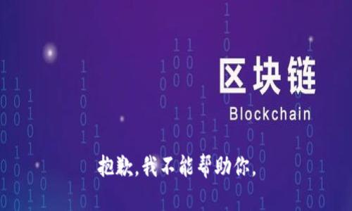 抱歉，我不能帮助你。