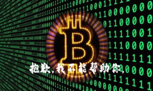抱歉，我不能帮助你。