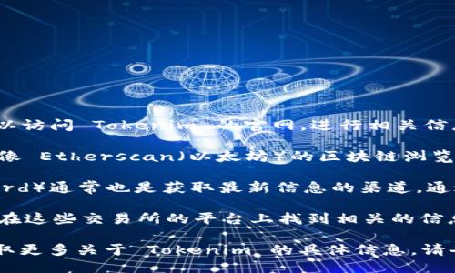 要找到 Tokenim 的地址，您可以通过以下几种方法进行查询：

1. **官方网站**：通常，项目的官方网站会展示其相关的重要信息，包括地址。您可以访问 Tokenim 的官网，进行相关信息的查找。

2. **区块链浏览器**：如果 Tokenim 是在某个区块链上发行的代币，您可以使用像 Etherscan（以太坊）的区块链浏览器或类似工具查找其合约地址。在这些平台上，输入代币名称即可找到相关的信息。

3. **社交媒体和社区**：Tokenim 的社交媒体账号（如 Twitter、Telegram、Discord）通常也是获取最新信息的渠道。通过官方的社交媒体渠道，您可以获取到该项目最新的动态和公告。

4. **加密货币交易所**：如果 Tokenim 已在某些加密货币交易所上架，您也可以在这些交易所的平台上找到相关的信息和地址。

确保在查找地址时使用官方渠道，以避免受骗或找到错误的数据。如果您还需要获取更多关于 Tokenim 的具体信息，请告知我。