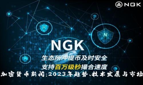 全球加密货币新闻:2023年趋势、技术发展与市场动态