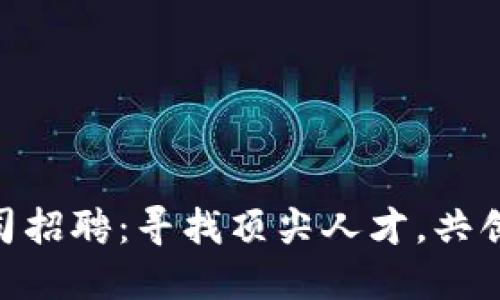 Tokenim公司招聘:寻找顶尖人才,共创区块链未来