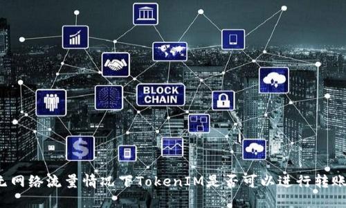无网络流量情况下TokenIM是否可以进行转账？